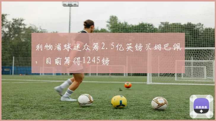利物浦球迷众筹2.5亿英镑买姆巴佩，目前筹得1245镑