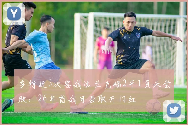 多特近3次客战法兰克福2平1负未尝败，26年首战可否取开门红