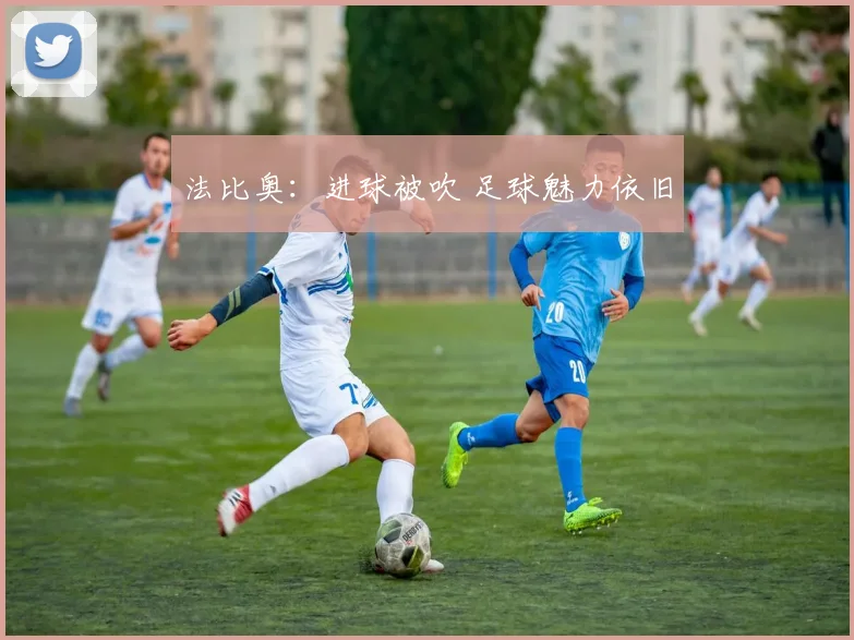 法比奥：进球被吹 足球魅力依旧