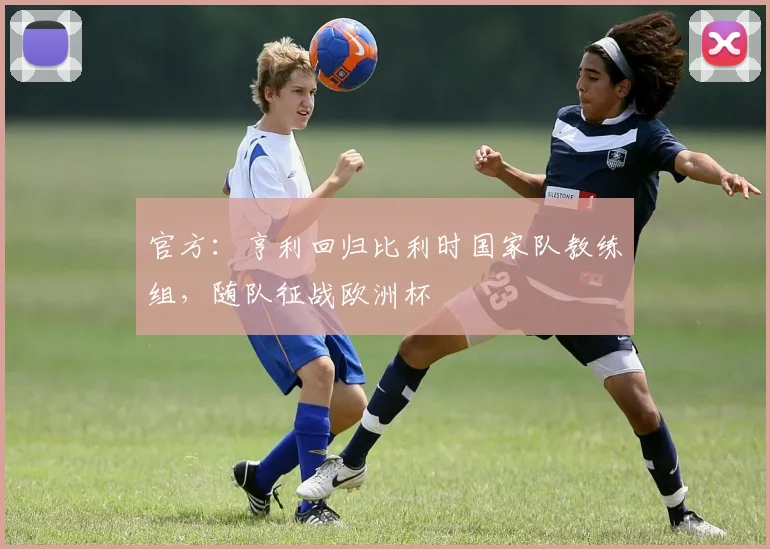 官方：亨利回归比利时国家队教练组，随队征战欧洲杯