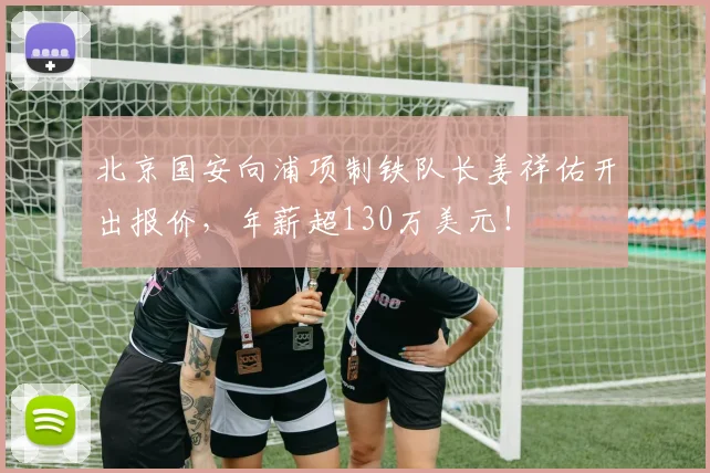 北京国安向浦项制铁队长姜祥佑开出报价，年薪超130万美元！